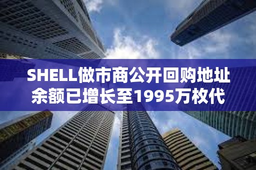 SHELL做市商公開回購地址余額已增長至1995萬枚代幣，約合592萬美元
