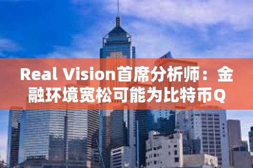 Real Vision首席分析師：金融環境寬松可能為比特幣Q2上漲奠定基礎