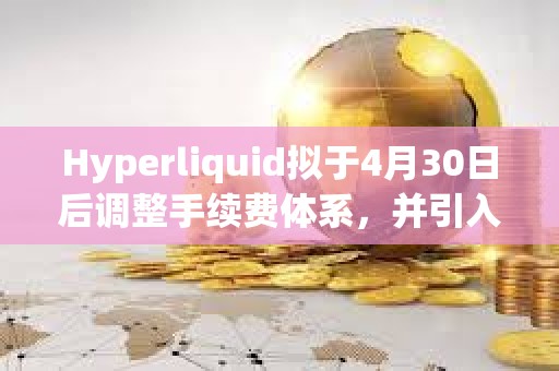 Hyperliquid擬于4月30日后調整手續費體系，并引入質押等級