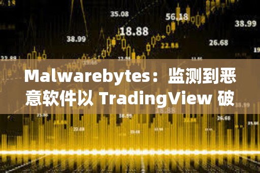 Malwarebytes：監測到惡意軟件以 TradingView 破解版等形式傳播，用戶需注意防范