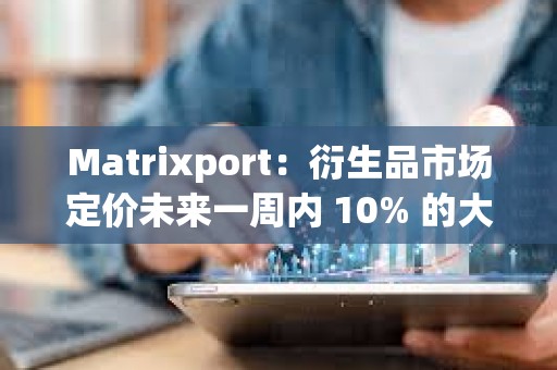 Matrixport：衍生品市場(chǎng)定價(jià)未來一周內(nèi) 10% 的大幅波動(dòng)