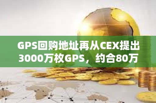 GPS回購地址再從CEX提出3000萬枚GPS，約合80萬美元