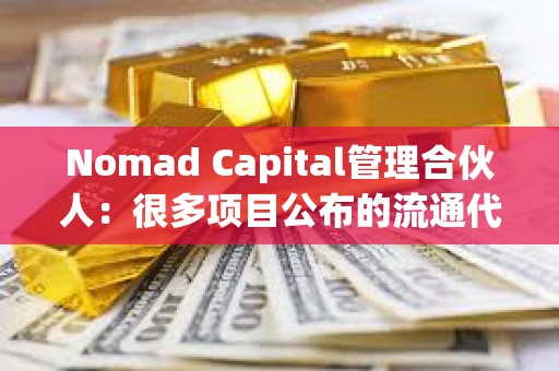 Nomad Capital管理合伙人：很多項目公布的流通代幣數量和實際嚴重不符