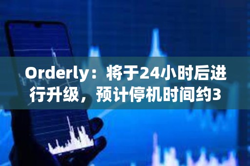 Orderly：將于24小時后進(jìn)行升級，預(yù)計停機(jī)時間約3小時30分鐘