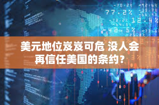 美元地位岌岌可危 沒人會再信任美國的條約？