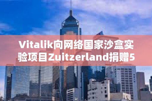 Vitalik向網絡國家沙盒實驗項目Zuitzerland捐贈50萬美元