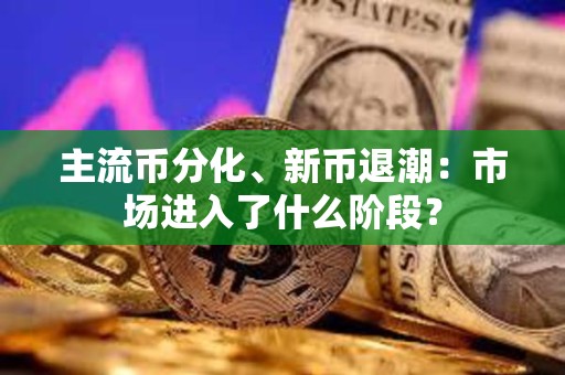 主流幣分化、新幣退潮：市場進入了什么階段？