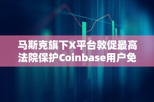 馬斯克旗下X平臺敦促最高法院保護(hù)Coinbase用戶免受IRS調(diào)查