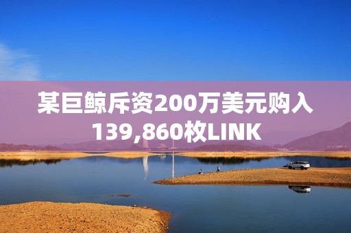 某巨鯨斥資200萬美元購入139,860枚LINK