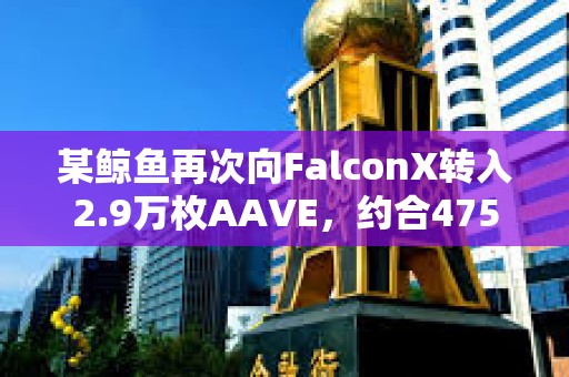 某鯨魚再次向FalconX轉(zhuǎn)入2.9萬枚AAVE，約合475萬美元