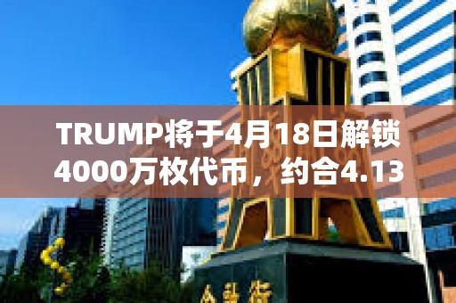 TRUMP將于4月18日解鎖4000萬枚代幣，約合4.132億美元