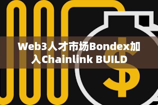 Web3人才市場Bondex加入Chainlink BUILD