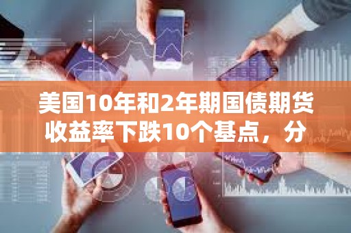 美國10年和2年期國債期貨收益率下跌10個基點，分別報4.06%和3.798%