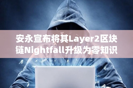 安永宣布將其Layer2區塊鏈Nightfall升級為零知識證明架構 安永宣布將其Layer2區塊鏈Nightfall升級為零知識證明架構