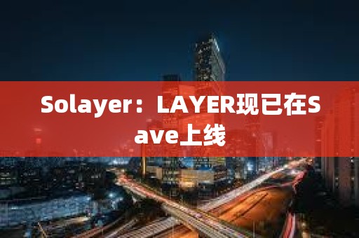 Solayer：LAYER現(xiàn)已在Save上線