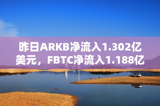 昨日ARKB凈流入1.302億美元，F(xiàn)BTC凈流入1.188億美元