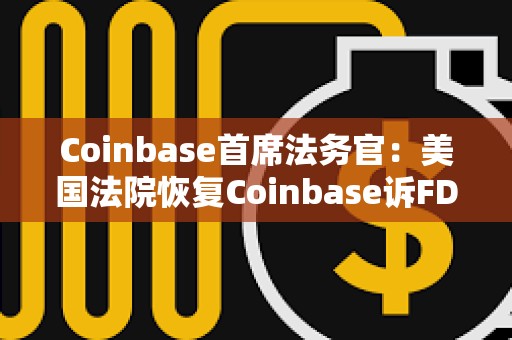 Coinbase首席法務(wù)官：美國法院恢復(fù)Coinbase訴FDIC信息公開案審理