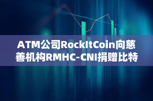 ATM公司RockItCoin向慈善機構RMHC-CNI捐贈比特幣
