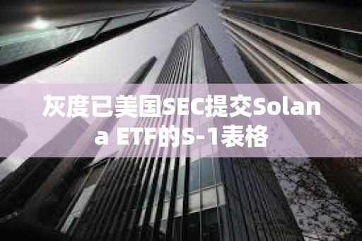 灰度已美國(guó)SEC提交Solana ETF的S-1表格