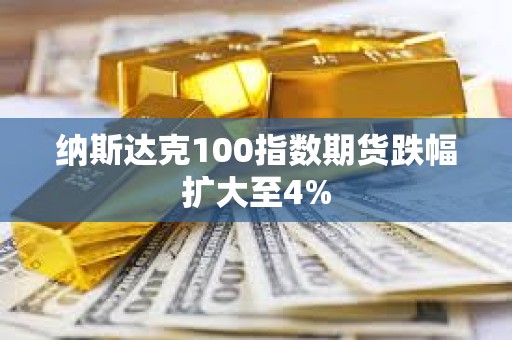 納斯達克100指數期貨跌幅擴大至4%