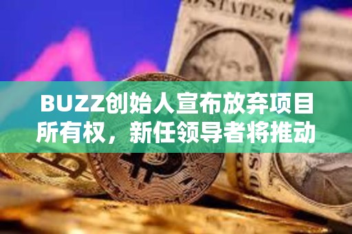 BUZZ創始人宣布放棄項目所有權，新任領導者將推動該項目發展