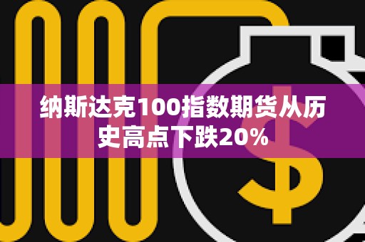 納斯達克100指數期貨從歷史高點下跌20%