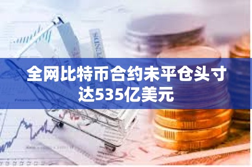 全網(wǎng)比特幣合約未平倉(cāng)頭寸達(dá)535億美元