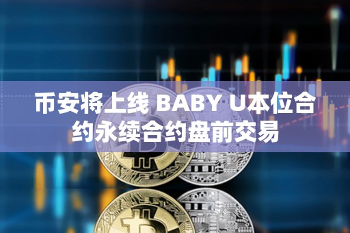 幣安將上線 BABY U本位合約永續(xù)合約盤前交易