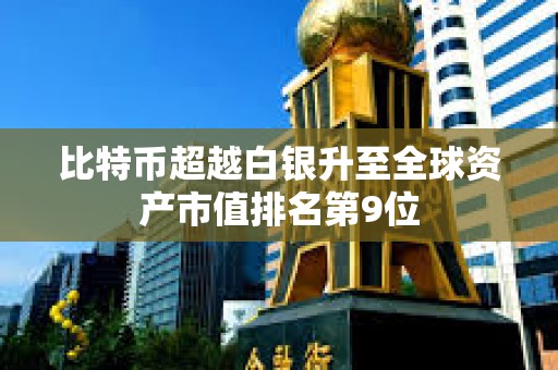 比特幣超越白銀升至全球資產(chǎn)市值排名第9位