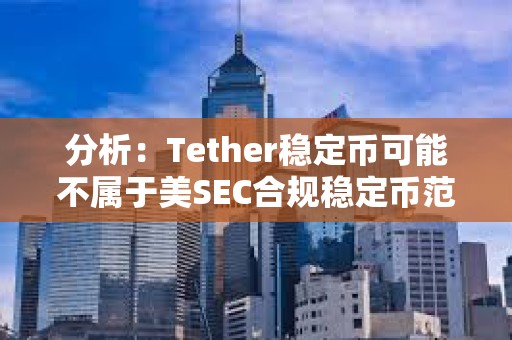 分析：Tether穩(wěn)定幣可能不屬于美SEC合規(guī)穩(wěn)定幣范疇