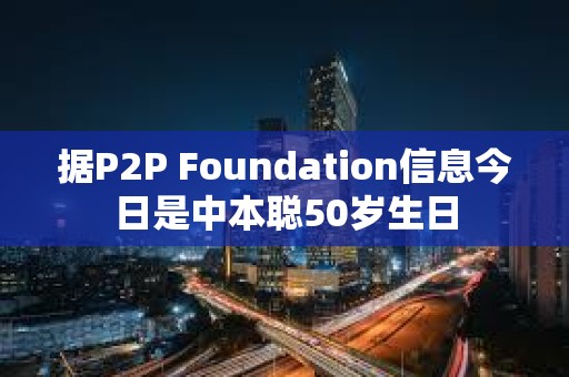 據P2P Foundation信息今日是中本聰50歲生日