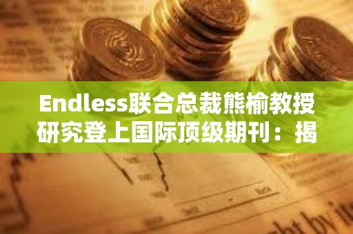 Endless聯合總裁熊榆教授研究登上國際頂級期刊：揭秘90%區塊鏈創業公司失敗原因
