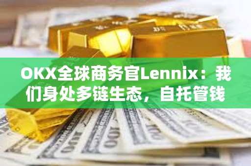 OKX全球商務官Lennix：我們身處多鏈生態，自托管錢包是未來