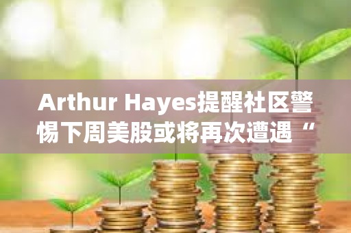 Arthur Hayes提醒社區警惕下周美股或將再次遭遇“黑色星期一”