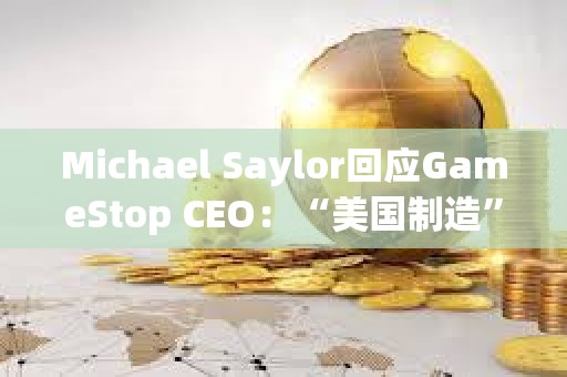 Michael Saylor回應GameStop CEO：“美國制造”的比特幣將達到100萬美元