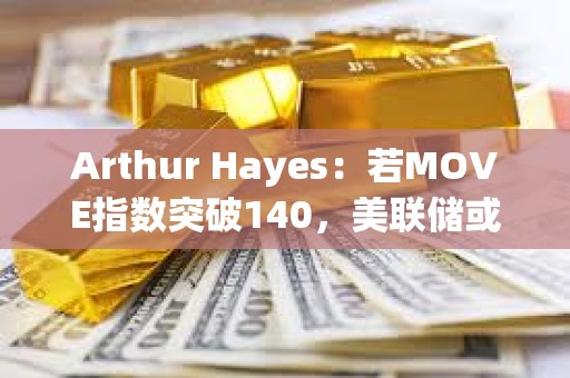Arthur Hayes：若MOVE指數(shù)突破140，美聯(lián)儲或?qū)⒅貑⒎潘?></a>
					</div>
					<div   id=