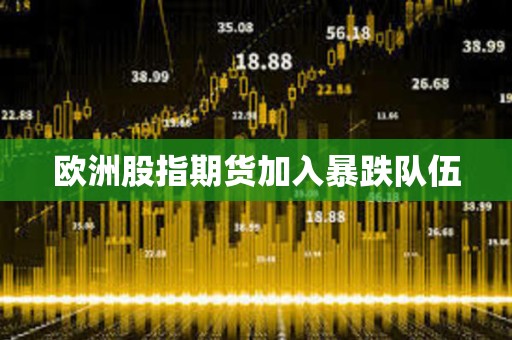 歐洲股指期貨加入暴跌隊(duì)伍
