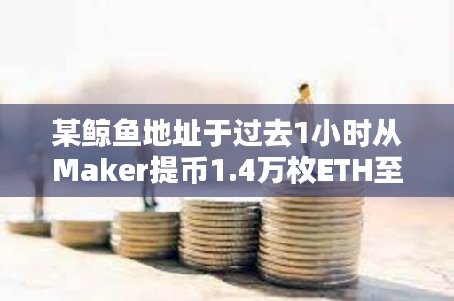 某鯨魚地址于過去1小時從Maker提幣1.4萬枚ETH至Binance