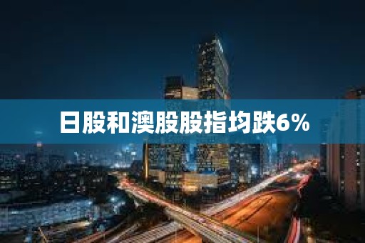 日股和澳股股指均跌6%
