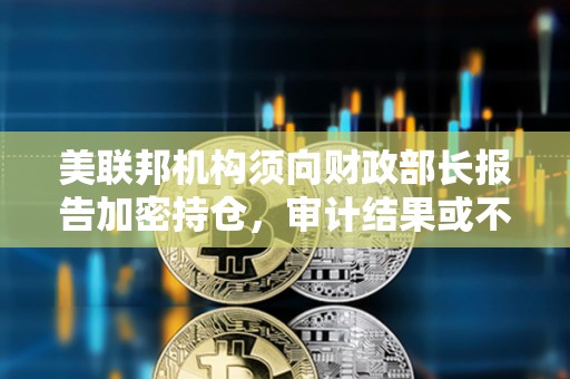 美聯邦機構須向財政部長報告加密持倉，審計結果或不公開