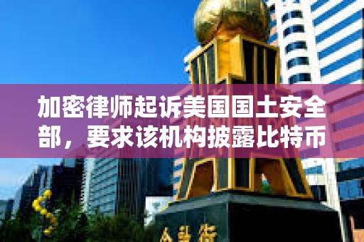 加密律師起訴美國(guó)國(guó)土安全部，要求該機(jī)構(gòu)披露比特幣創(chuàng)造者中本聰?shù)纳矸?></a>
					</div>
					<div   id=