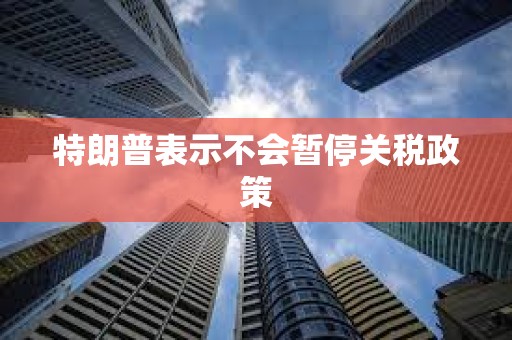 特朗普表示不會暫停關稅政策
