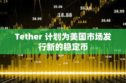 Tether 計劃為美國市場發行新的穩定幣