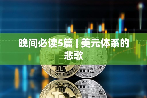 晚間必讀5篇 | 美元體系的悲歌