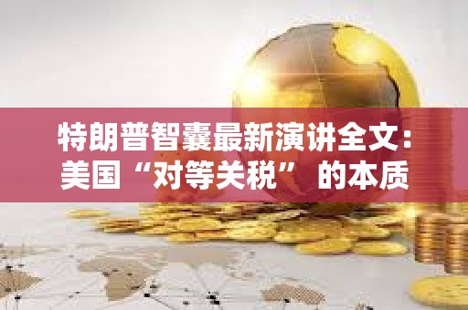 特朗普智囊最新演講全文：美國“對等關稅” 的本質