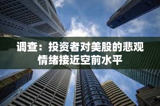 調(diào)查：投資者對美股的悲觀情緒接近空前水平