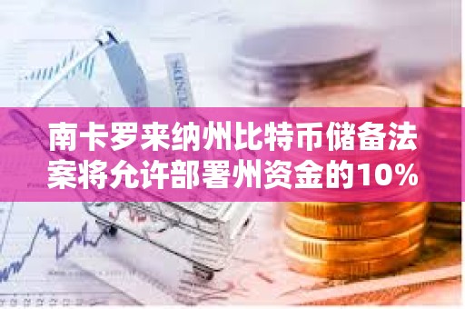 南卡羅來納州比特幣儲備法案將允許部署州資金的10%投資比特幣，上限為100萬枚BTC