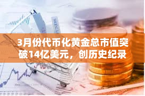 3月份代幣化黃金總市值突破14億美元，創歷史紀錄