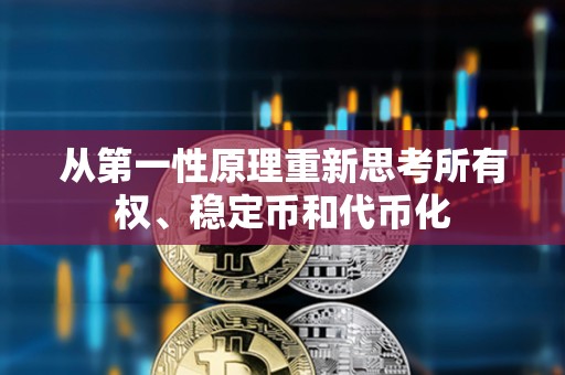 從第一性原理重新思考所有權、穩定幣和代幣化