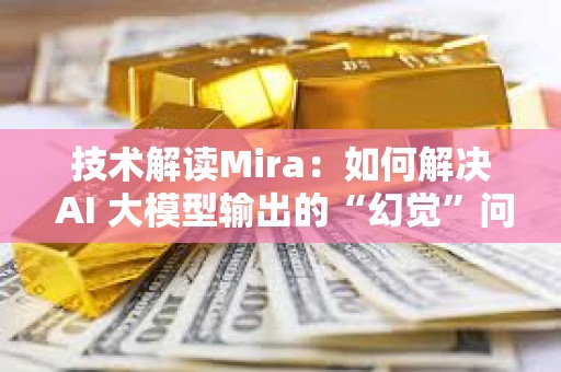 技術解讀Mira：如何解決 AI 大模型輸出的“幻覺”問題？